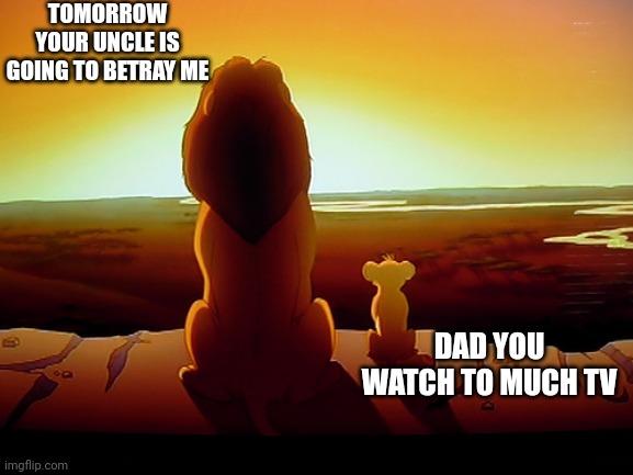 Lion King | TOMORROW YOUR UNCLE IS GOING TO BETRAY ME; DAD YOU WATCH TO MUCH TV | image tagged in memes,lion king | made w/ Imgflip meme maker