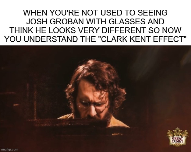 The Clark Kent Effect | WHEN YOU'RE NOT USED TO SEEING JOSH GROBAN WITH GLASSES AND THINK HE LOOKS VERY DIFFERENT SO NOW YOU UNDERSTAND THE "CLARK KENT EFFECT" | image tagged in blank white template,musical,broadway,theatre,clark kent,superman | made w/ Imgflip meme maker
