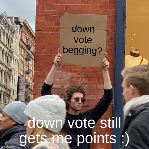 hmmmmmmmmmmmmmmmmmmmmmm | down vote begging? down vote still gets me points :) | image tagged in memes,guy holding cardboard sign | made w/ Imgflip meme maker