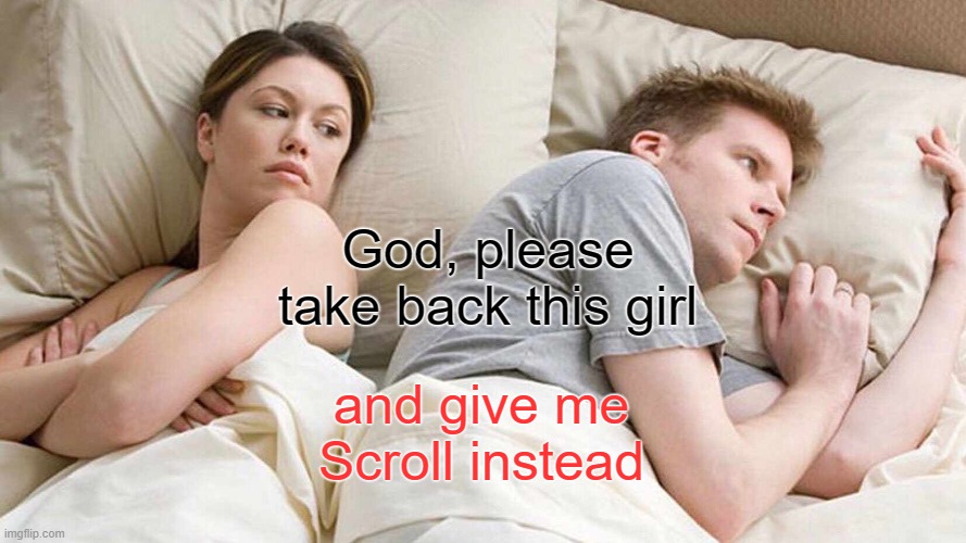 I Bet He's Thinking About Other Women | God, please take back this girl; and give me Scroll instead | image tagged in memes,i bet he's thinking about other women | made w/ Imgflip meme maker