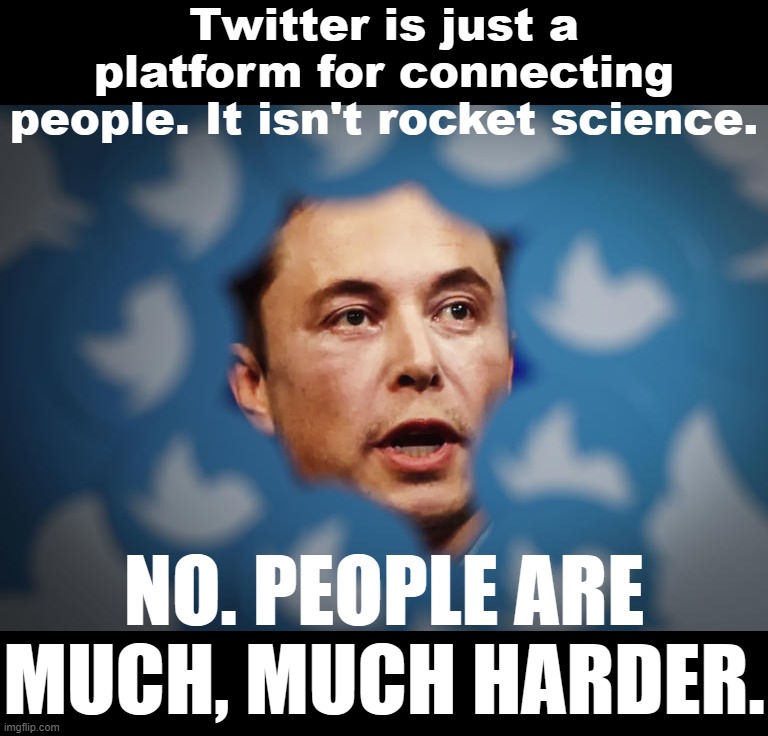 Elon Musk meets an engineering problem he can't solve. | Twitter is just a platform for connecting people. It isn't rocket science. NO. PEOPLE ARE MUCH, MUCH HARDER. | image tagged in elon musk twitter,elon musk,twitter,social media,rocket science,people | made w/ Imgflip meme maker
