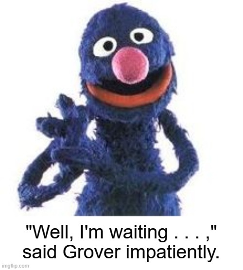 Grover | "Well, I'm waiting . . . ,"
said Grover impatiently. | image tagged in grover | made w/ Imgflip meme maker