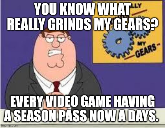 You know what grinds my gears? | YOU KNOW WHAT REALLY GRINDS MY GEARS? EVERY VIDEO GAME HAVING A SEASON PASS NOW A DAYS. | image tagged in you know what really grinds my gears,family guy,memes,video games | made w/ Imgflip meme maker
