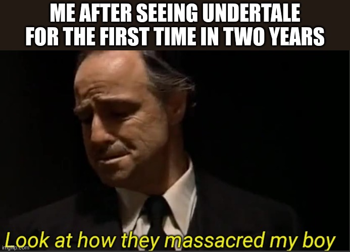 any updates on deltarune? | ME AFTER SEEING UNDERTALE FOR THE FIRST TIME IN TWO YEARS | image tagged in look at how they massacred my boy,undertale | made w/ Imgflip meme maker