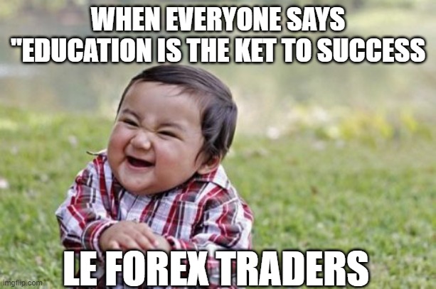 forex trader | WHEN EVERYONE SAYS "EDUCATION IS THE KET TO SUCCESS; LE FOREX TRADERS | image tagged in memes,evil toddler,trading | made w/ Imgflip meme maker