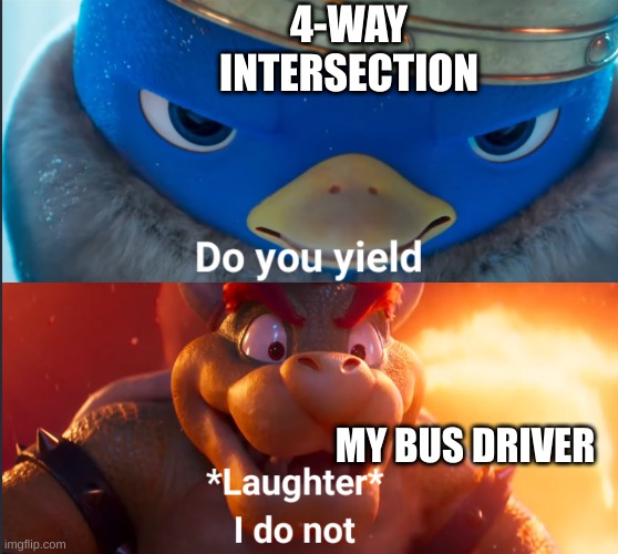 *proceeds to ignore gravity and sends us flying* | 4-WAY INTERSECTION; MY BUS DRIVER | image tagged in do you yield | made w/ Imgflip meme maker