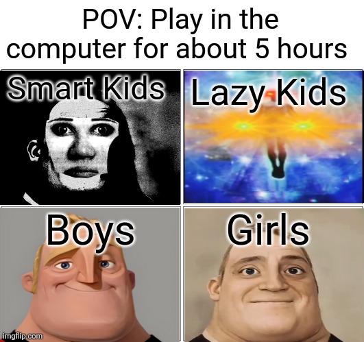 Smart Kids VS Lazy Kids VS Boys VS Girls (Mr. Incredible becoming canny super extended) | POV: Play in the computer for about 5 hours; Smart Kids; Lazy Kids; Boys; Girls | image tagged in boys,girls,boys vs girls,smart kids,lazy kids,reaction | made w/ Imgflip meme maker