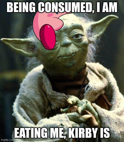 mabiasheduwetwnety | BEING CONSUMED, I AM; EATING ME, KIRBY IS | image tagged in memes,star wars yoda | made w/ Imgflip meme maker