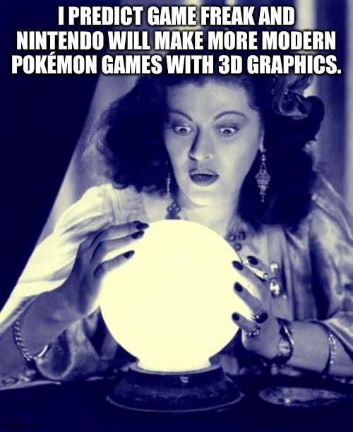 3D rules! | I PREDICT GAME FREAK AND NINTENDO WILL MAKE MORE MODERN POKÉMON GAMES WITH 3D GRAPHICS. | image tagged in crystal ball | made w/ Imgflip meme maker