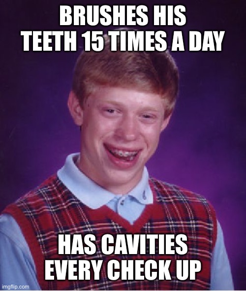 Bad Luck Brian Meme | BRUSHES HIS TEETH 15 TIMES A DAY HAS CAVITIES EVERY CHECK UP | image tagged in memes,bad luck brian | made w/ Imgflip meme maker