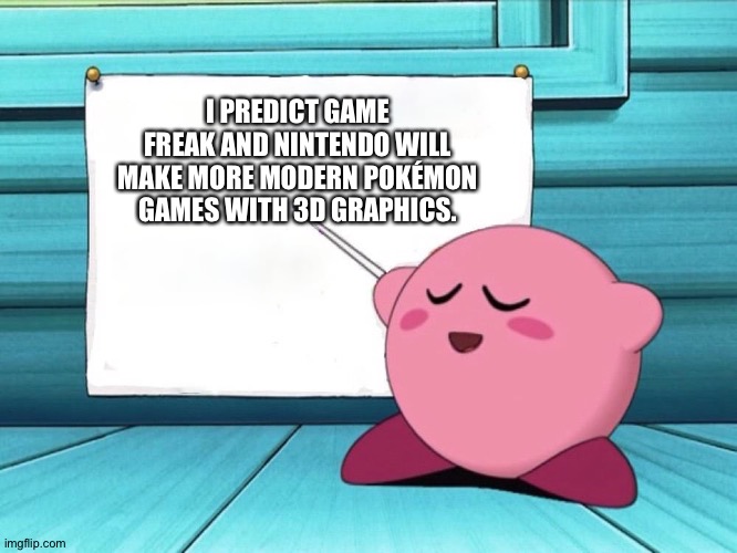 kirby sign | I PREDICT GAME FREAK AND NINTENDO WILL MAKE MORE MODERN POKÉMON GAMES WITH 3D GRAPHICS. | image tagged in kirby sign | made w/ Imgflip meme maker
