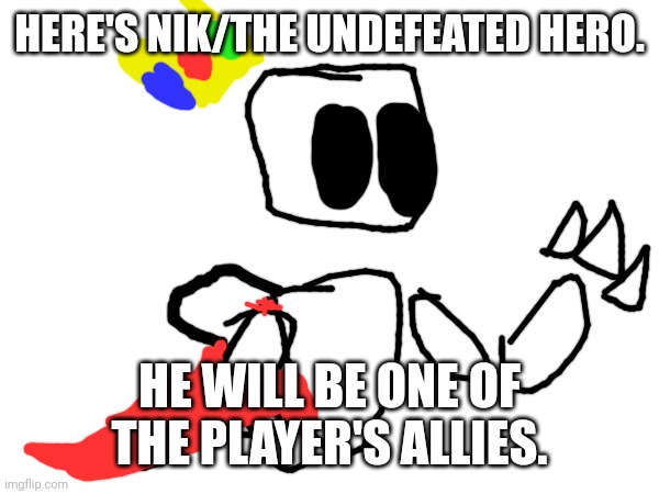 HERE'S NIK/THE UNDEFEATED HERO. HE WILL BE ONE OF THE PLAYER'S ALLIES. | made w/ Imgflip meme maker
