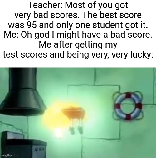 Floating Spongebob | Teacher: Most of you got very bad scores. The best score was 95 and only one student got it.
Me: Oh god I might have a bad score.
Me after g | image tagged in floating spongebob | made w/ Imgflip meme maker