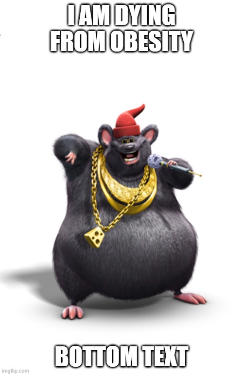 Biggie cheese | I AM DYING FROM OBESITY; BOTTOM TEXT | image tagged in biggie cheese | made w/ Imgflip meme maker