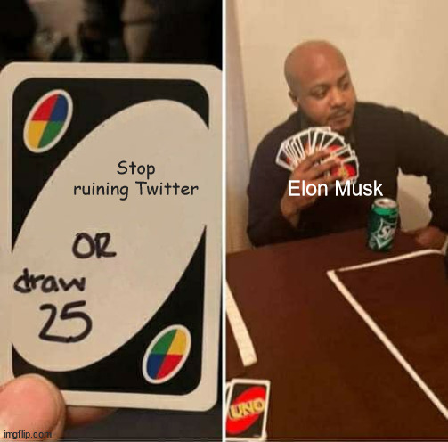 Twitter and Elon in a nutshell | Stop ruining Twitter; Elon Musk | image tagged in memes,uno draw 25 cards,elon musk,twitter | made w/ Imgflip meme maker