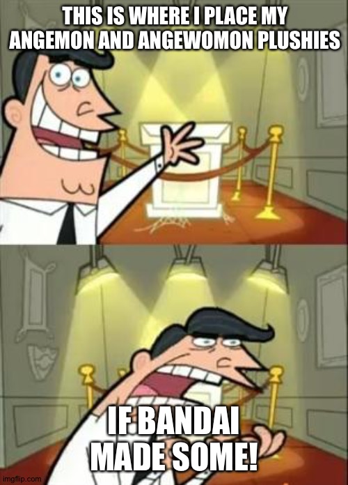 This Is Where I'd Put My Trophy If I Had One Meme | THIS IS WHERE I PLACE MY ANGEMON AND ANGEWOMON PLUSHIES; IF BANDAI MADE SOME! | image tagged in memes,this is where i'd put my trophy if i had one | made w/ Imgflip meme maker