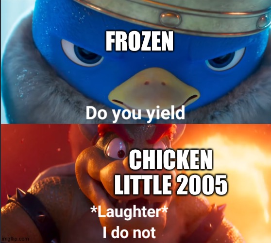 Do you yield? | FROZEN; CHICKEN LITTLE 2005 | image tagged in do you yield | made w/ Imgflip meme maker