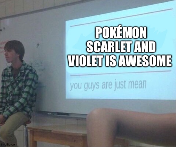 You guys are just mean  | POKÉMON SCARLET AND VIOLET IS AWESOME | image tagged in you guys are just mean | made w/ Imgflip meme maker