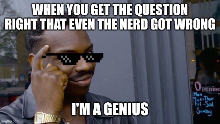 Genius | WHEN YOU GET THE QUESTION RIGHT THAT EVEN THE NERD GOT WRONG; I'M A GENIUS | image tagged in memes,roll safe think about it | made w/ Imgflip meme maker