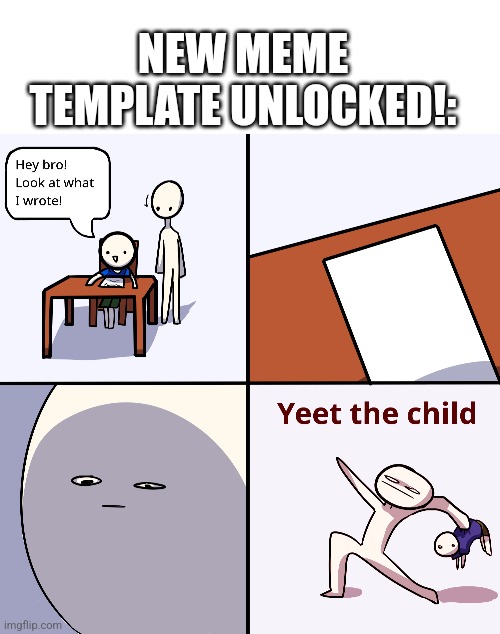 You may now use this template for any meme purposes. Note: I brought it in. | NEW MEME TEMPLATE UNLOCKED!: | image tagged in blank white template,yeet the child | made w/ Imgflip meme maker