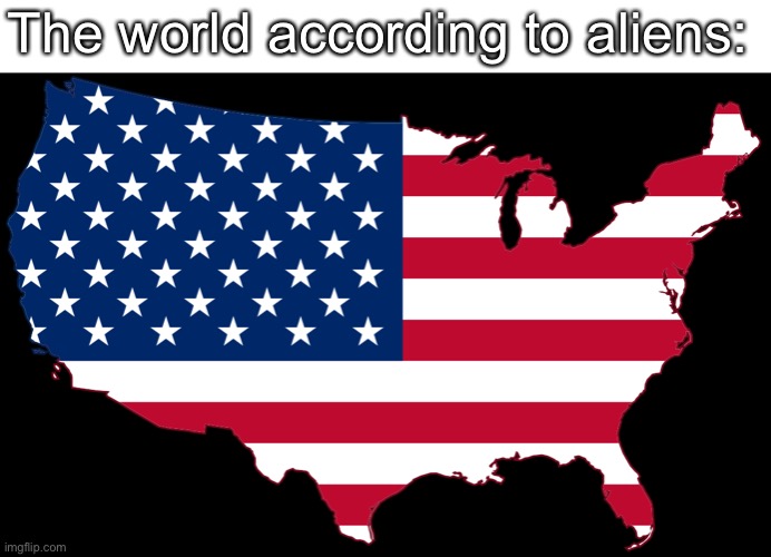 US flag | The world according to aliens: | image tagged in us flag | made w/ Imgflip meme maker