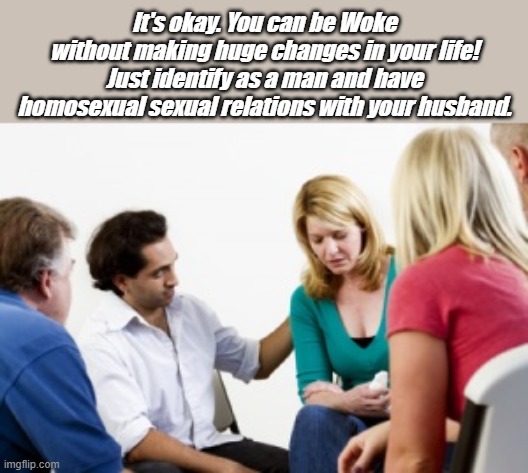 What's so hard about being woke? I self identify as woke every morning. | It's okay. You can be Woke without making huge changes in your life! Just identify as a man and have homosexual sexual relations with your husband. | image tagged in intervention | made w/ Imgflip meme maker