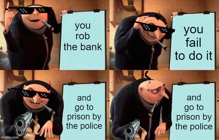 the master plan | you rob the bank; you fail to do it; and go to prison by the police; and go to prison by the police | image tagged in memes,gru's plan | made w/ Imgflip meme maker