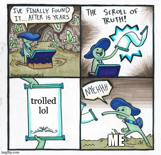 it do be true | trolled lol; ME | image tagged in memes,the scroll of truth | made w/ Imgflip meme maker