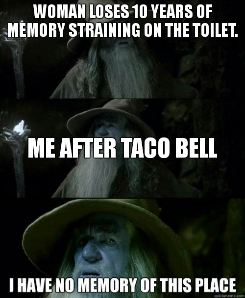 no memory | WOMAN LOSES 10 YEARS OF MEMORY STRAINING ON THE TOILET. ME AFTER TACO BELL | image tagged in i have no memory of this place | made w/ Imgflip meme maker