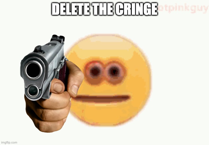 Cursed Emoji pointing gun | DELETE THE CRINGE | image tagged in cursed emoji pointing gun | made w/ Imgflip meme maker