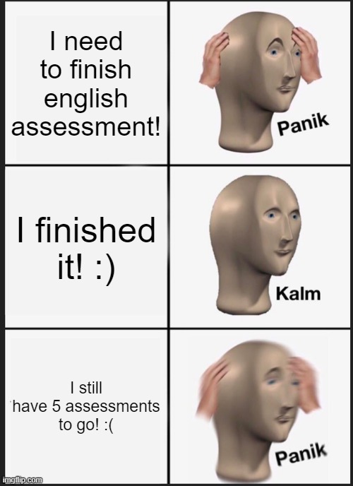 Panik Kalm Panik | I need to finish english assessment! I finished it! :); I still have 5 assessments to go! :( | image tagged in memes,panik kalm panik | made w/ Imgflip meme maker