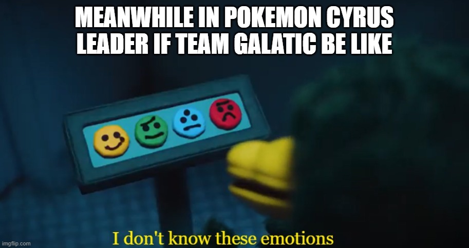 pokemon shining pearl meme | MEANWHILE IN POKEMON CYRUS LEADER IF TEAM GALATIC BE LIKE | image tagged in i don t know these emotions | made w/ Imgflip meme maker