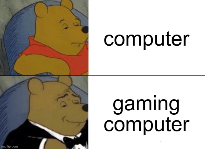 Tuxedo Winnie The Pooh | computer; gaming computer | image tagged in memes,tuxedo winnie the pooh | made w/ Imgflip meme maker