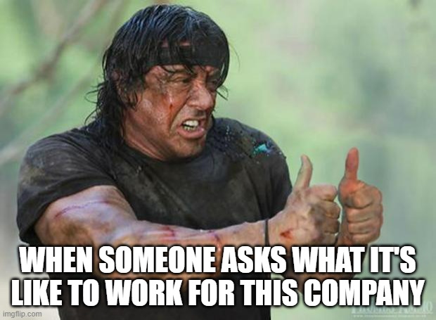 work | WHEN SOMEONE ASKS WHAT IT'S LIKE TO WORK FOR THIS COMPANY | image tagged in thumbs up rambo | made w/ Imgflip meme maker