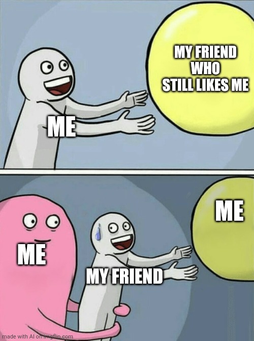 What??? | MY FRIEND WHO STILL LIKES ME; ME; ME; ME; MY FRIEND | image tagged in memes,running away balloon | made w/ Imgflip meme maker