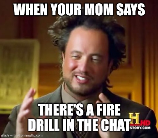 Ur mom | WHEN YOUR MOM SAYS; THERE'S A FIRE DRILL IN THE CHAT | image tagged in memes,ancient aliens | made w/ Imgflip meme maker