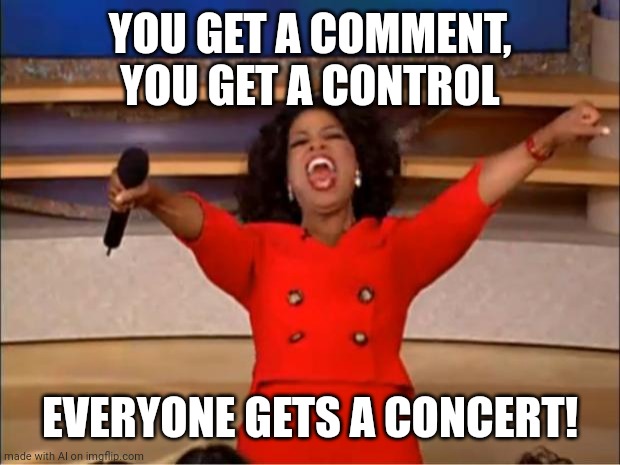 Oprah You Get A | YOU GET A COMMENT, YOU GET A CONTROL; EVERYONE GETS A CONCERT! | image tagged in memes,oprah you get a | made w/ Imgflip meme maker