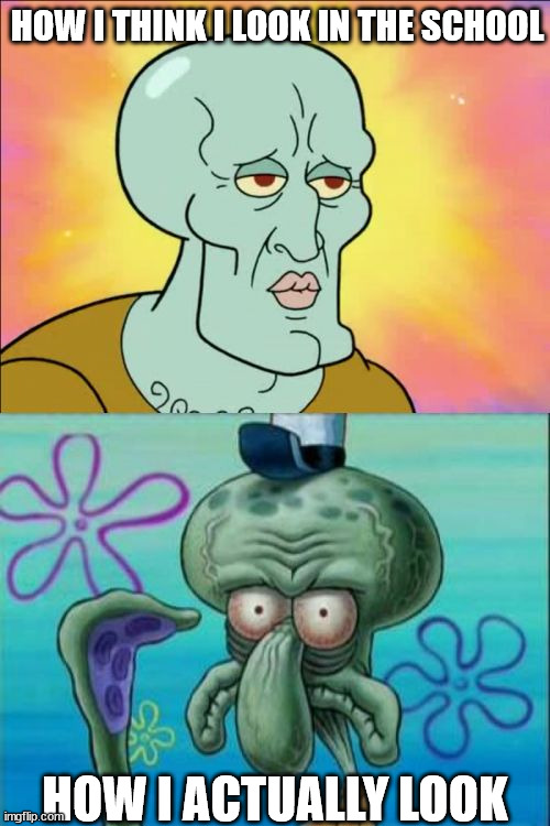 l0L |  HOW I THINK I LOOK IN THE SCHOOL; HOW I ACTUALLY LOOK | image tagged in memes,squidward | made w/ Imgflip meme maker