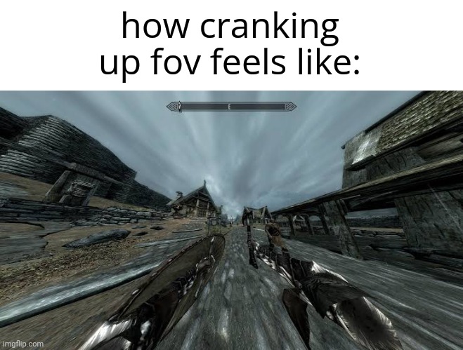  how cranking up fov feels like: | image tagged in memes,funny,skyrim,custom template | made w/ Imgflip meme maker