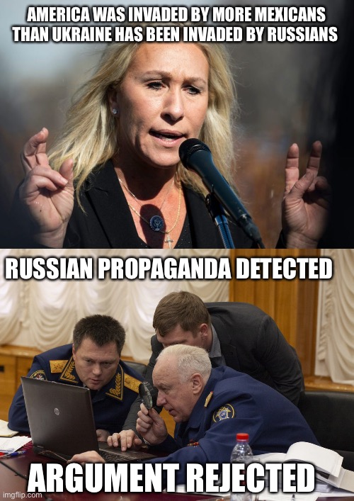 AMERICA WAS INVADED BY MORE MEXICANS THAN UKRAINE HAS BEEN INVADED BY RUSSIANS; RUSSIAN PROPAGANDA DETECTED; ARGUMENT REJECTED | image tagged in mtg on guam,russians is that a malware | made w/ Imgflip meme maker