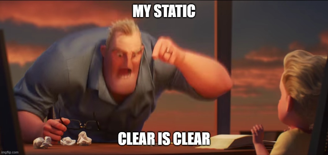 clear is clear | MY STATIC; CLEAR IS CLEAR | image tagged in math is math,static,clear is clear | made w/ Imgflip meme maker