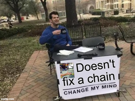 Change My Mind | Doesn't fix a chain | image tagged in memes,change my mind | made w/ Imgflip meme maker