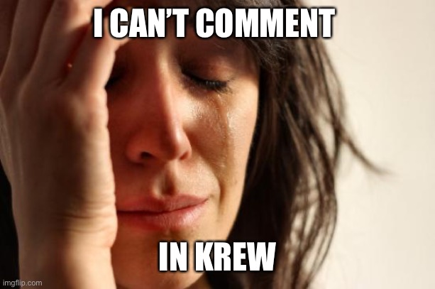 First World Problems | I CAN’T COMMENT; IN KREW | image tagged in memes,first world problems | made w/ Imgflip meme maker