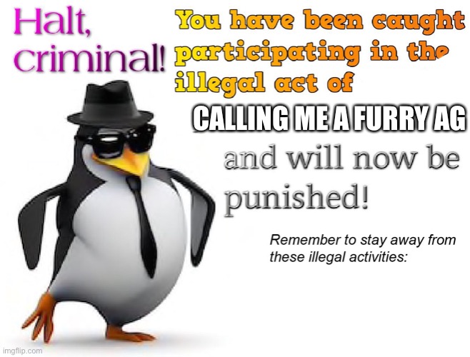 Greenpickles987 is the best | CALLING ME A FURRY AGAIN | image tagged in halt criminal | made w/ Imgflip meme maker