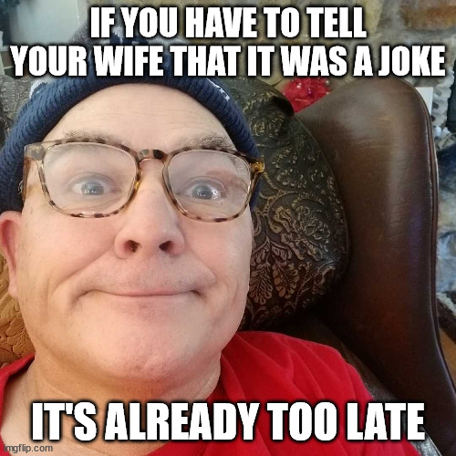 Durl Earl | IF YOU HAVE TO TELL YOUR WIFE THAT IT WAS A JOKE; IT'S ALREADY TOO LATE | image tagged in durl earl | made w/ Imgflip meme maker