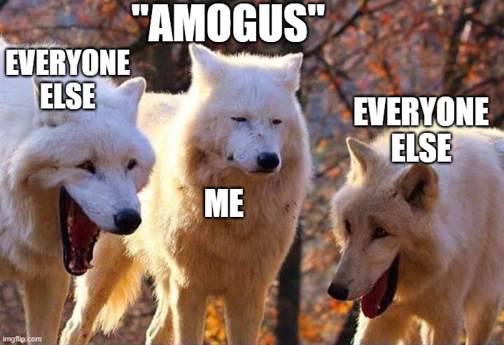 It's not even funny anymore, you are milking it | "AMOGUS"; EVERYONE ELSE; EVERYONE ELSE; ME | image tagged in laughing wolf,among us sucks | made w/ Imgflip meme maker