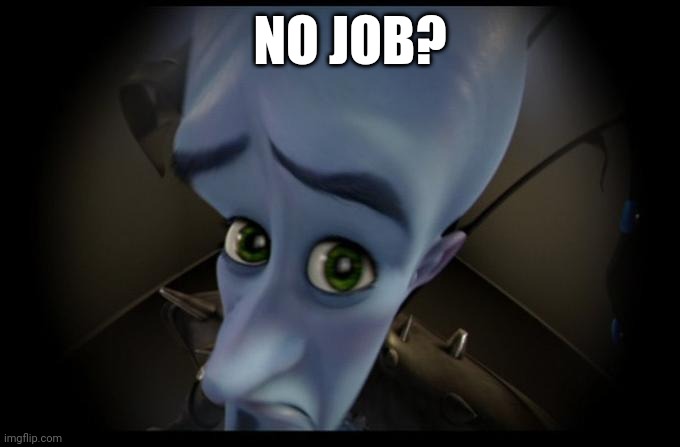 Betcha I'm the only one here who actually got one minus thp | NO JOB? | image tagged in no b es | made w/ Imgflip meme maker