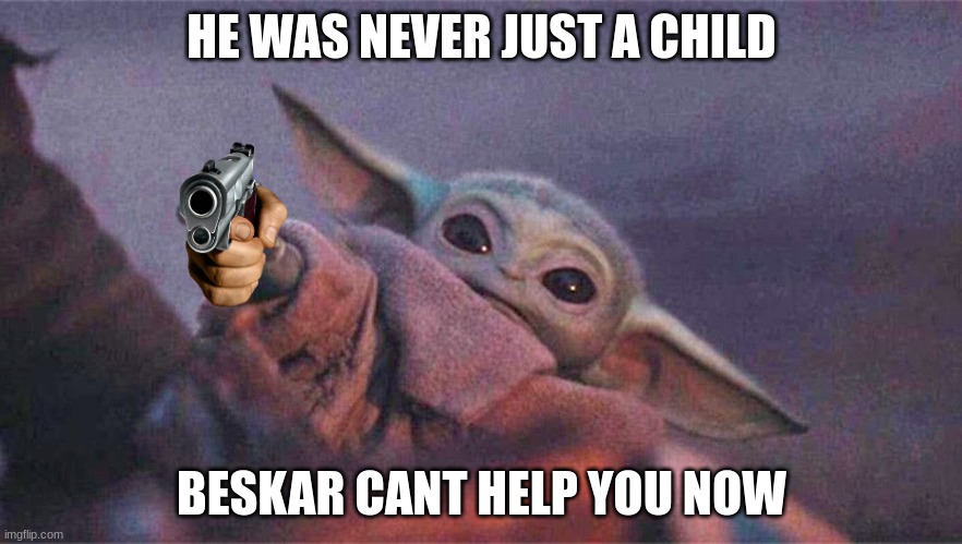 Baby yoda reaching | HE WAS NEVER JUST A CHILD; BESKAR CANT HELP YOU NOW | image tagged in baby yoda reaching | made w/ Imgflip meme maker