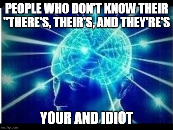 *you're* | PEOPLE WHO DON'T KNOW THEIR "THERE'S, THEIR'S, AND THEY'RE'S; YOUR AND IDIOT | image tagged in expanding brain,yay,you're not just wrong your stupid | made w/ Imgflip meme maker