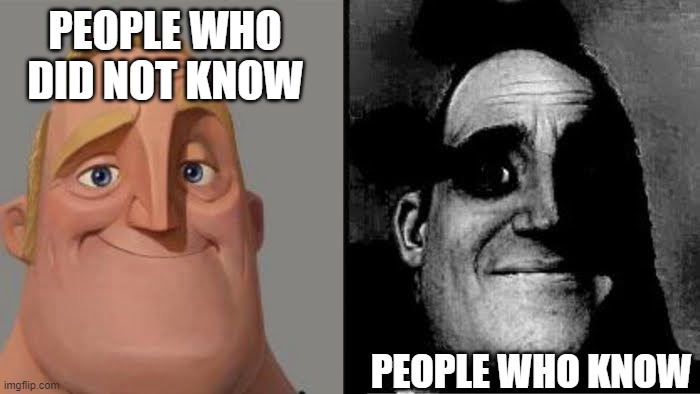 Tramautized Mr Incredible | PEOPLE WHO DID NOT KNOW PEOPLE WHO KNOW | image tagged in tramautized mr incredible | made w/ Imgflip meme maker